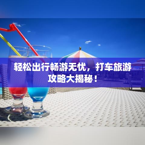 轻松出行畅游无忧，打车旅游攻略大揭秘！