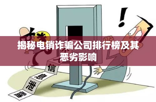 揭秘电销诈骗公司排行榜及其恶劣影响