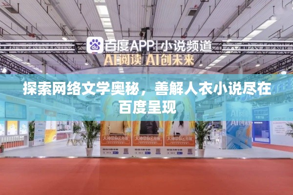 探索网络文学奥秘，善解人衣小说尽在百度呈现
