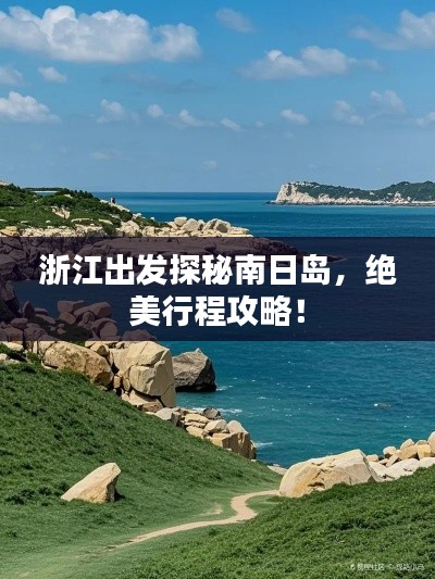 浙江出发探秘南日岛，绝美行程攻略！