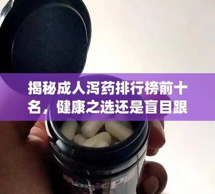 揭秘成人泻药排行榜前十名，健康之选还是盲目跟风？