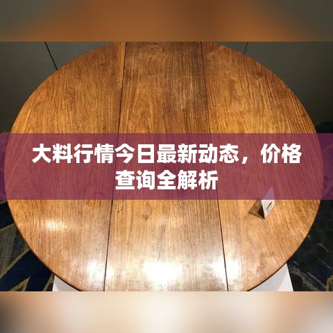 大料行情今日最新动态，价格查询全解析