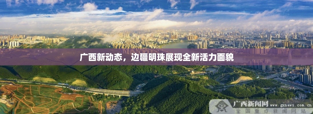 广西新动态，边疆明珠展现全新活力面貌