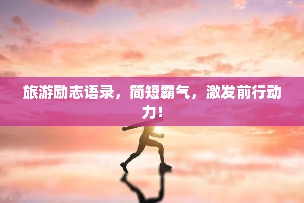 旅游励志语录，简短霸气，激发前行动力！