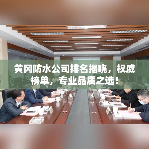 黄冈防水公司排名揭晓，权威榜单，专业品质之选！