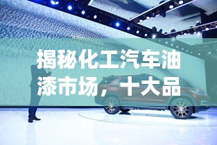 揭秘化工汽车油漆市场，十大品牌排行榜！