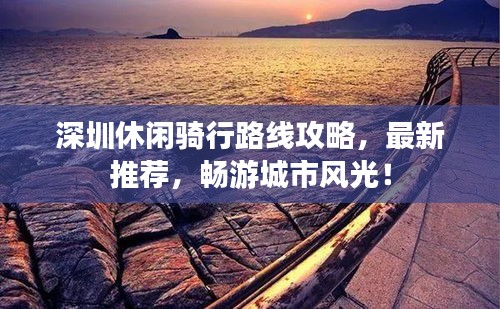深圳休闲骑行路线攻略，最新推荐，畅游城市风光！