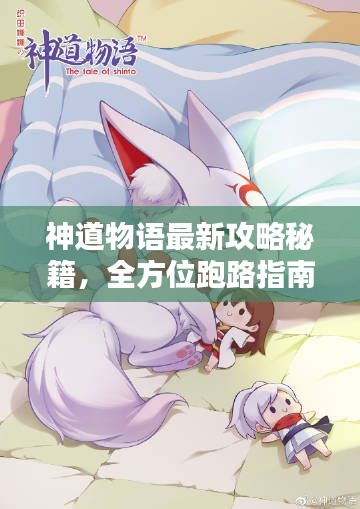 神道物语最新攻略秘籍，全方位跑路指南助你轻松前行！