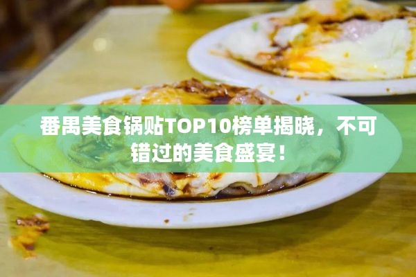 番禺美食锅贴TOP10榜单揭晓，不可错过的美食盛宴！