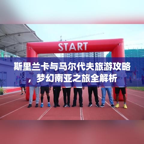 斯里兰卡与马尔代夫旅游攻略，梦幻南亚之旅全解析
