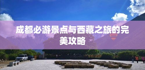 成都必游景点与西藏之旅的完美攻略
