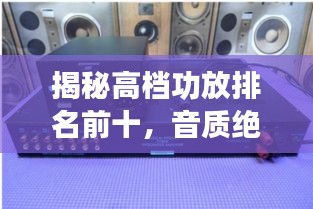 揭秘高档功放排名前十，音质绝佳的品牌推荐