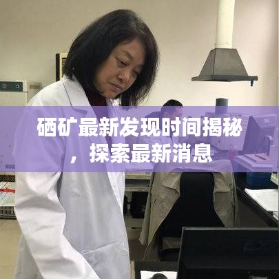硒矿最新发现时间揭秘，探索最新消息