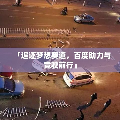 「追逐梦想赛道，百度助力与竞驶前行」