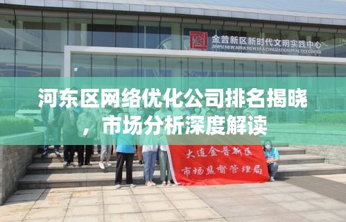 河东区网络优化公司排名揭晓，市场分析深度解读