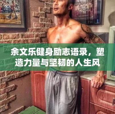 余文乐健身励志语录，塑造力量与坚韧的人生风采