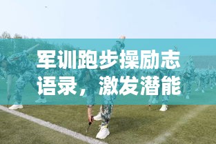 军训跑步操励志语录，激发潜能，点燃激情！