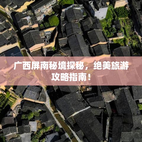 广西屏南秘境探秘，绝美旅游攻略指南！