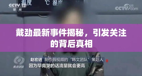 戴劲最新事件揭秘，引发关注的背后真相