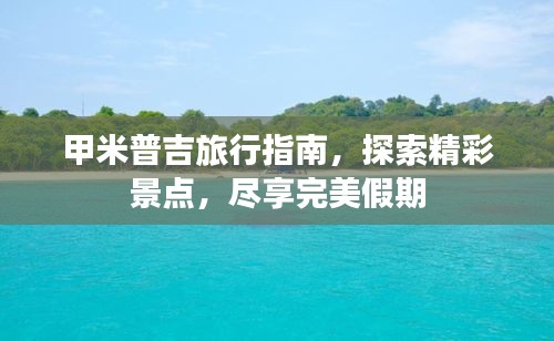 甲米普吉旅行指南，探索精彩景点，尽享完美假期