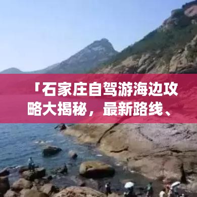 「石家庄自驾游海边攻略大揭秘，最新路线、景点推荐一网打尽！」