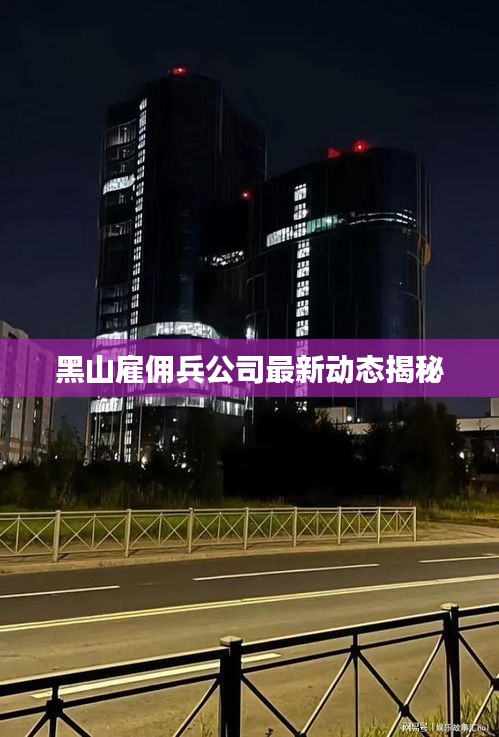 黑山雇佣兵公司最新动态揭秘