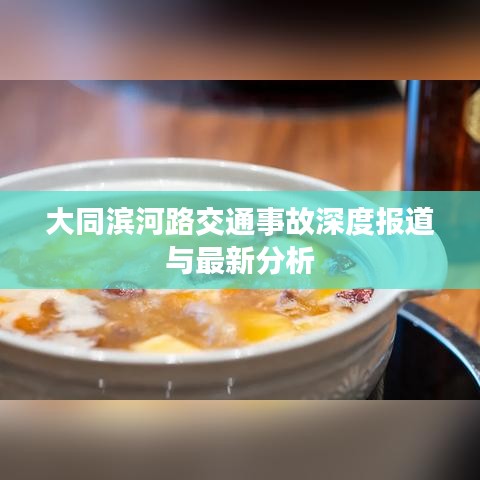 大同滨河路交通事故深度报道与最新分析