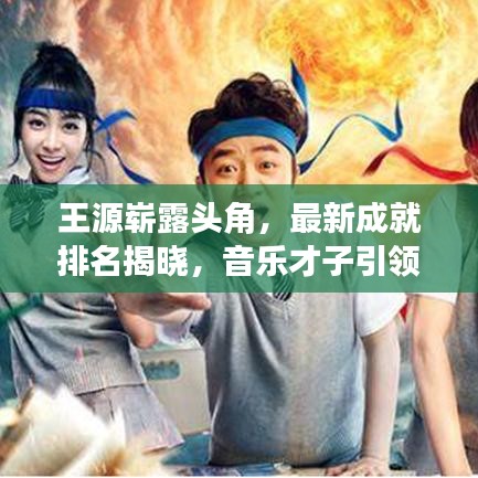 王源崭露头角，最新成就排名揭晓，音乐才子引领瞩目新高度